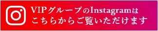 VIPグループのInstagramはこちらからご覧いただけます